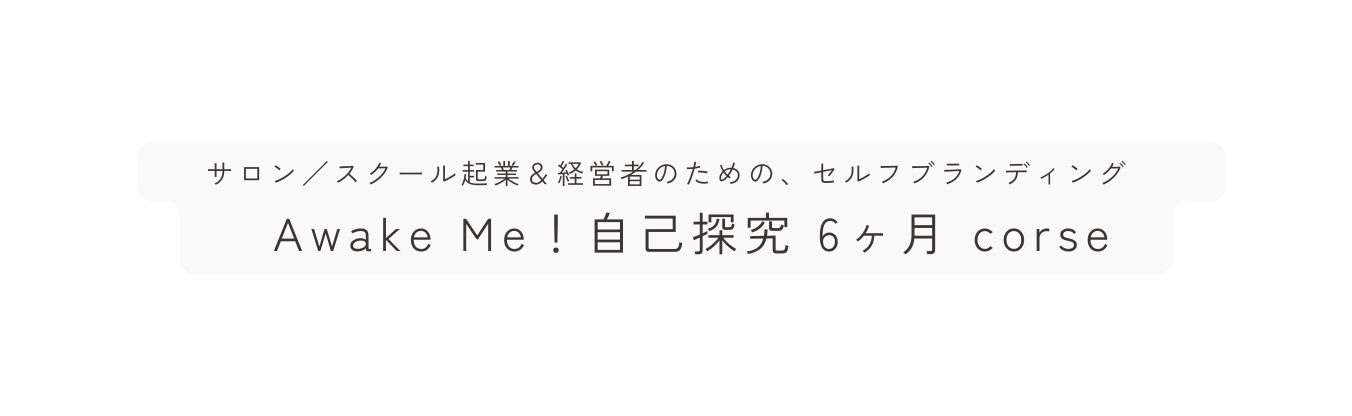 サロン スクール起業 経営者のための セルフブランディング Awake Me 自己探究 6ヶ月 corse